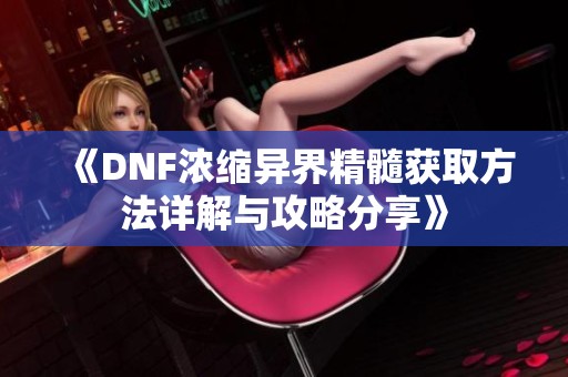 《DNF浓缩异界精髓获取方法详解与攻略分享》