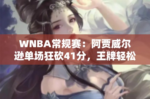 WNBA常规赛：阿贾威尔逊单场狂砍41分，王牌轻松战胜水星