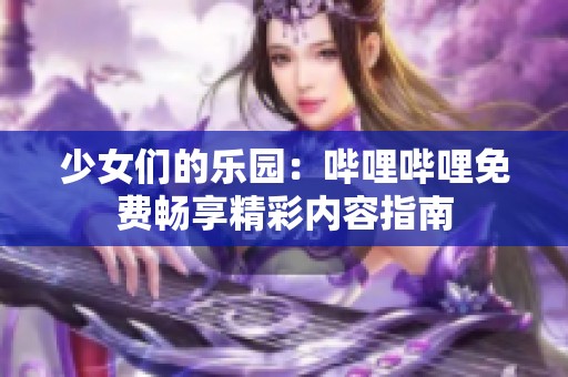 少女们的乐园：哔哩哔哩免费畅享精彩内容指南