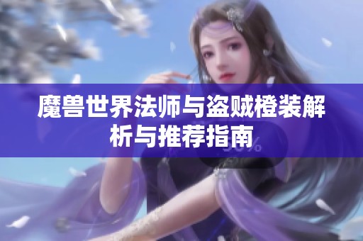 魔兽世界法师与盗贼橙装解析与推荐指南