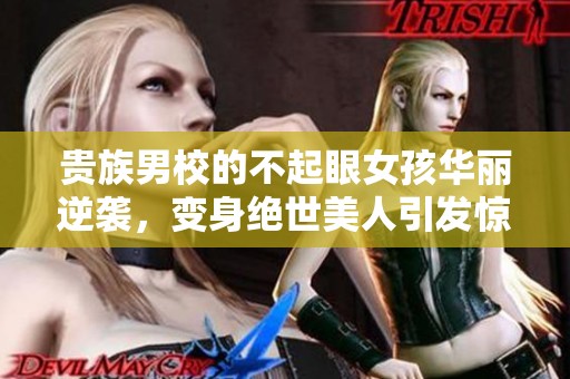 贵族男校的不起眼女孩华丽逆袭，变身绝世美人引发惊叹