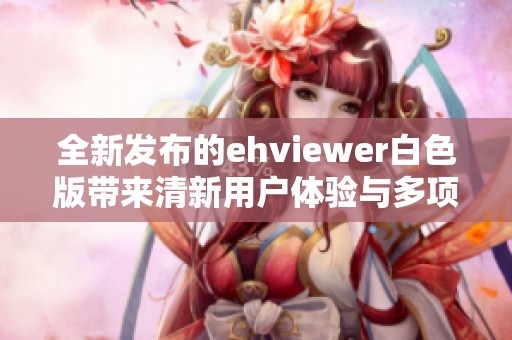 全新发布的ehviewer白色版带来清新用户体验与多项功能优化