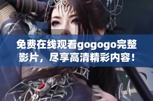 免费在线观看gogogo完整影片，尽享高清精彩内容！