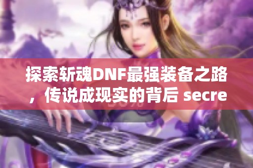 探索斩魂DNF最强装备之路，传说成现实的背后 secrets