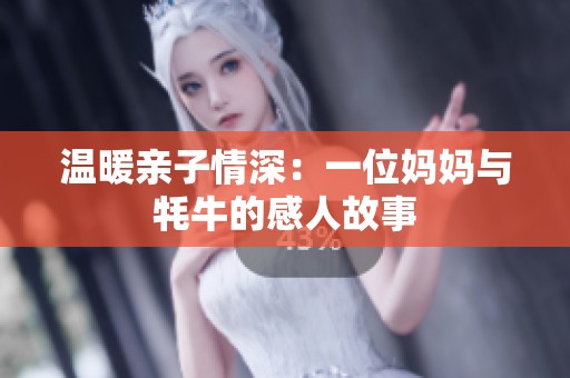 温暖亲子情深：一位妈妈与牦牛的感人故事