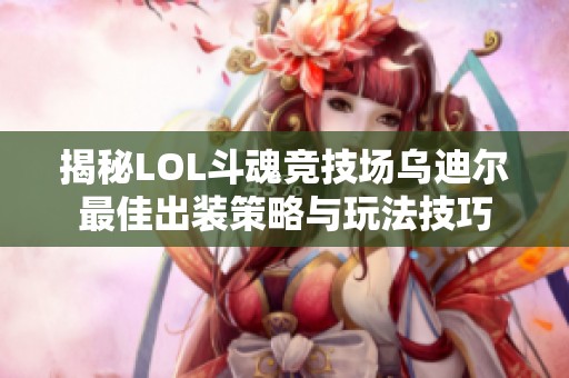 揭秘LOL斗魂竞技场乌迪尔最佳出装策略与玩法技巧