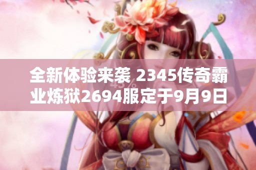 全新体验来袭 2345传奇霸业炼狱2694服定于9月9日开启