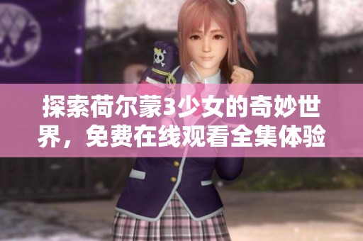 探索荷尔蒙3少女的奇妙世界，免费在线观看全集体验青春魅力