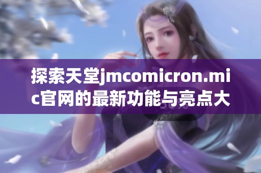 探索天堂jmcomicron.mic官网的最新功能与亮点大揭秘