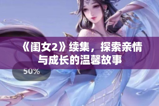 《闺女2》续集，探索亲情与成长的温馨故事