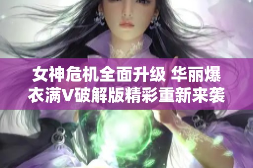 女神危机全面升级 华丽爆衣满V破解版精彩重新来袭