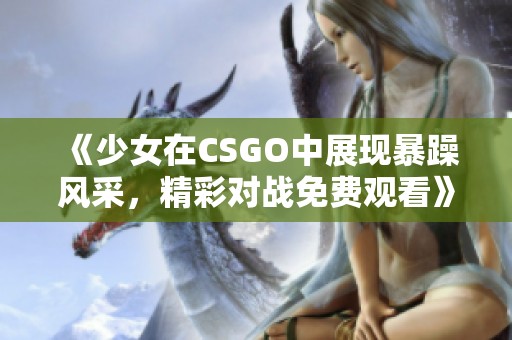 《少女在CSGO中展现暴躁风采，精彩对战免费观看》