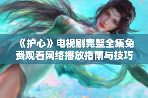 《护心》电视剧完整全集免费观看网络播放指南与技巧