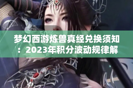 梦幻西游炼兽真经兑换须知：2023年积分波动规律解析