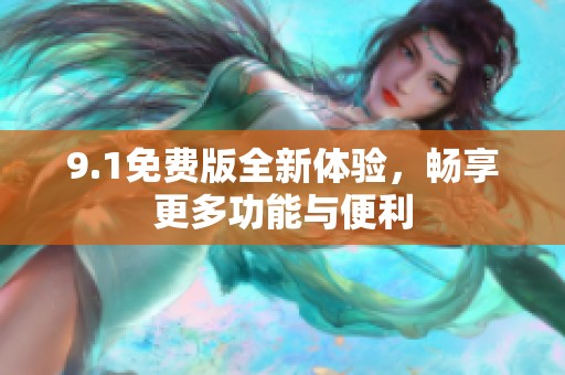 9.1免费版全新体验，畅享更多功能与便利