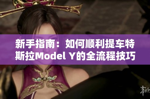 新手指南：如何顺利提车特斯拉Model Y的全流程技巧