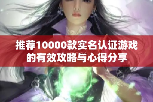 推荐10000款实名认证游戏的有效攻略与心得分享