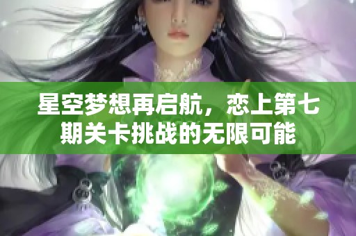 星空梦想再启航，恋上第七期关卡挑战的无限可能