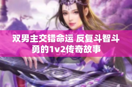 双男主交错命运 反复斗智斗勇的1v2传奇故事