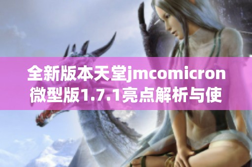 全新版本天堂jmcomicron微型版1.7.1亮点解析与使用体验分享