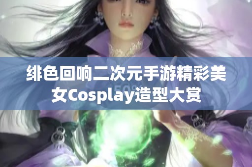 绯色回响二次元手游精彩美女Cosplay造型大赏