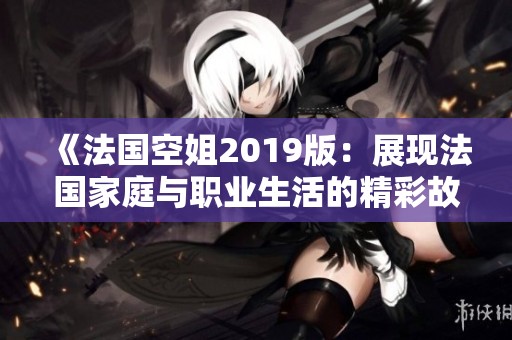 《法国空姐2019版：展现法国家庭与职业生活的精彩故事》