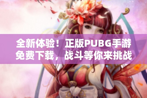 全新体验！正版PUBG手游免费下载，战斗等你来挑战