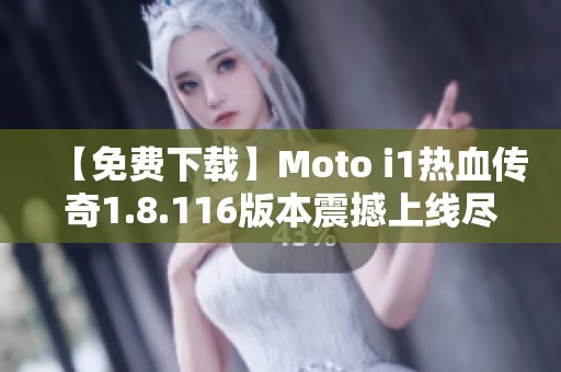 【免费下载】Moto i1热血传奇1.8.116版本震撼上线尽享热血体验