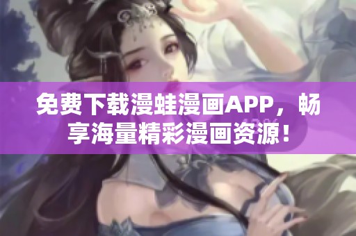 免费下载漫蛙漫画APP，畅享海量精彩漫画资源！