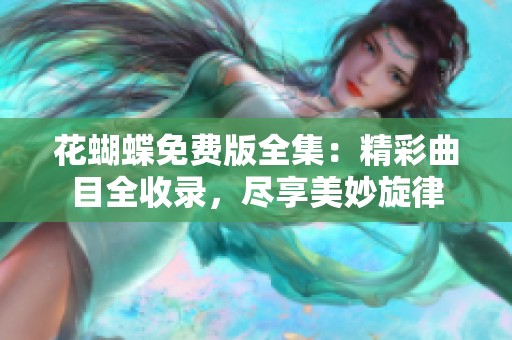 花蝴蝶免费版全集：精彩曲目全收录，尽享美妙旋律