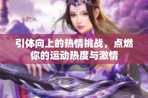 引体向上的热情挑战，点燃你的运动热度与激情