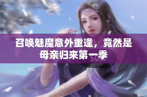 召唤魅魔意外重逢，竟然是母亲归来第一季