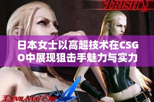 日本女士以高超技术在CSGO中展现狙击手魅力与实力