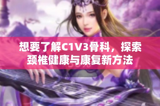 想要了解C1V3骨科，探索颈椎健康与康复新方法