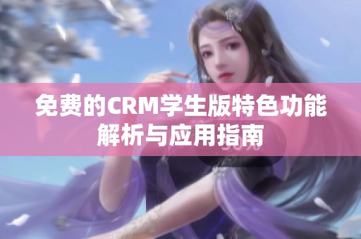 免费的CRM学生版特色功能解析与应用指南