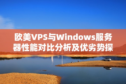 欧美VPS与Windows服务器性能对比分析及优劣势探讨