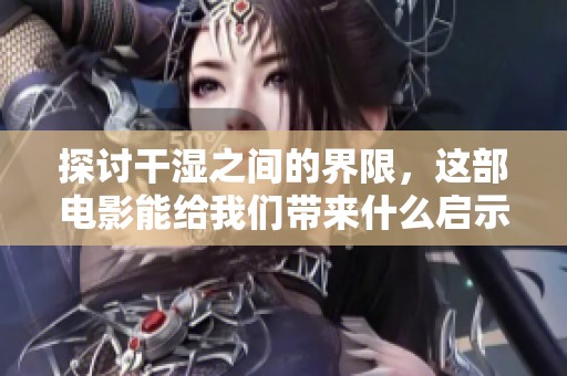 探讨干湿之间的界限，这部电影能给我们带来什么启示