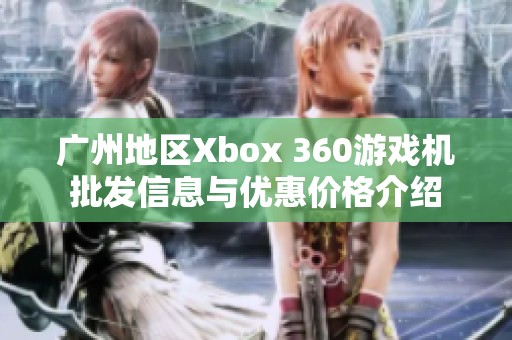 广州地区Xbox 360游戏机批发信息与优惠价格介绍