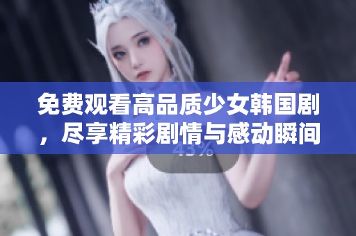 免费观看高品质少女韩国剧，尽享精彩剧情与感动瞬间