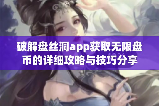 破解盘丝洞app获取无限盘币的详细攻略与技巧分享