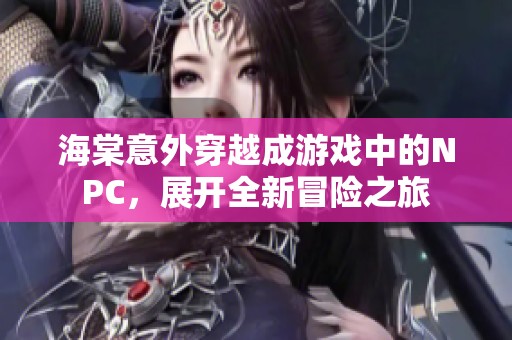 海棠意外穿越成游戏中的NPC，展开全新冒险之旅