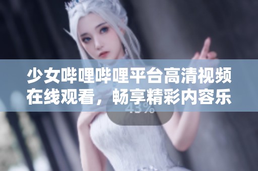 少女哔哩哔哩平台高清视频在线观看，畅享精彩内容乐趣