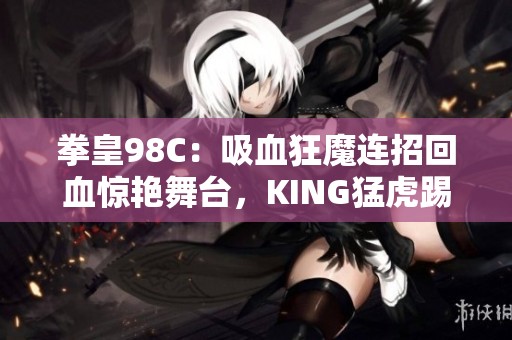 拳皇98C：吸血狂魔连招回血惊艳舞台，KING猛虎踢威力无比