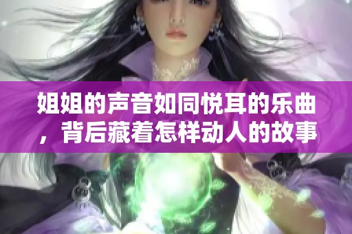 姐姐的声音如同悦耳的乐曲，背后藏着怎样动人的故事