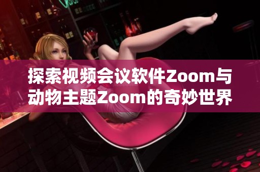 探索视频会议软件Zoom与动物主题Zoom的奇妙世界