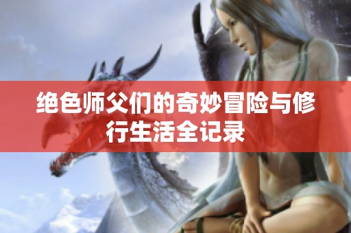 绝色师父们的奇妙冒险与修行生活全记录