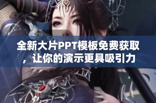 全新大片PPT模板免费获取，让你的演示更具吸引力