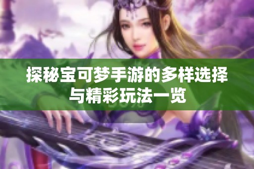 探秘宝可梦手游的多样选择与精彩玩法一览