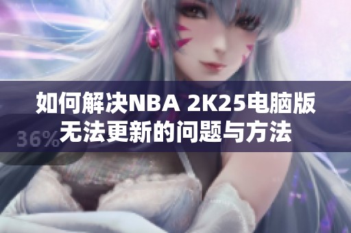 如何解决NBA 2K25电脑版无法更新的问题与方法