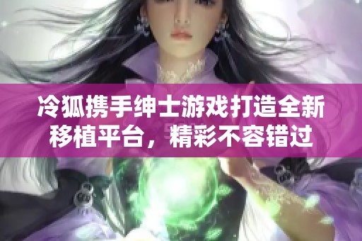 冷狐携手绅士游戏打造全新移植平台，精彩不容错过